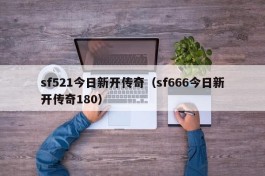 sf521今日新开传奇（sf666今日新开传奇180）