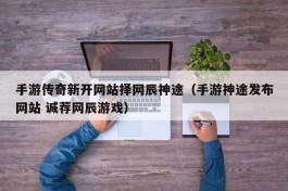 手游传奇新开网站择网辰神途（手游神途发布网站 诚荐网辰游戏）