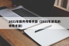 2021年新开传奇手游（2021年新出的传奇手游）