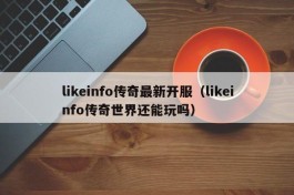 likeinfo传奇最新开服（likeinfo传奇世界还能玩吗）