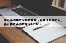 新开手游传奇网站发布站（新开传奇发布网_新开传奇手游发布网18183）