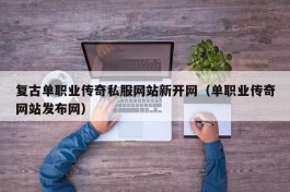 复古单职业传奇私服网站新开网（单职业传奇网站发布网）