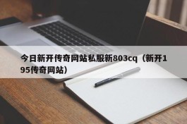 今日新开传奇网站私服新803cq（新开195传奇网站）