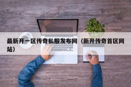 最新开一区传奇私服发布网（新开传奇首区网站）