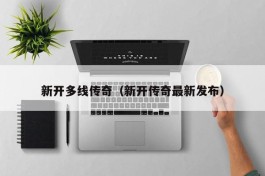 新开多线传奇（新开传奇最新发布）