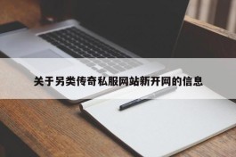 关于另类传奇私服网站新开网的信息