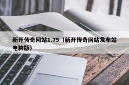 新开传奇网站1.75（新开传奇网站发布站电脑版）