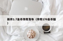 新开1.7金币传奇发布（传奇170金币版）