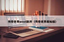 传奇世界wool新开（传奇世界原始版）