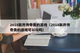 2018新开传奇类的游戏（2018新开传奇类的游戏可以玩吗）