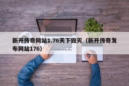 新开传奇网站1.76天下毁灭（新开传奇发布网站176）