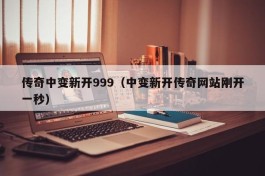 传奇中变新开999（中变新开传奇网站刚开一秒）