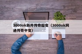 3000ok新开传奇超变（3000ok网通传奇中变）