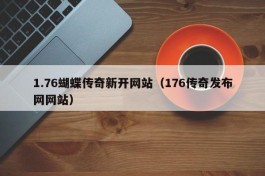 1.76蝴蝶传奇新开网站（176传奇发布网网站）