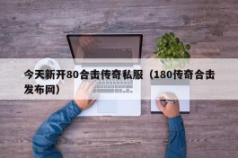 今天新开80合击传奇私服（180传奇合击发布网）