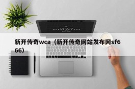 新开传奇wca（新开传奇网站发布网sf666）