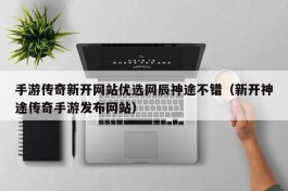 手游传奇新开网站优选网辰神途不错（新开神途传奇手游发布网站）