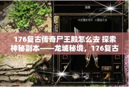 176复古传奇尸王殿怎么去 探索神秘副本——龙城秘境，176复古传奇的无尽冒险