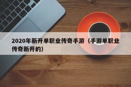 2020年新开单职业传奇手游（手游单职业传奇新开的）