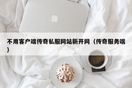 不用客户端传奇私服网站新开网（传奇服务端）