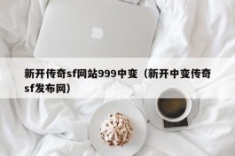 新开传奇sf网站999中变（新开中变传奇sf发布网）