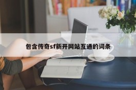 包含传奇sf新开网站互通的词条