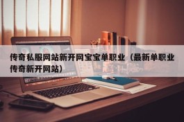 传奇私服网站新开网宝宝单职业（最新单职业传奇新开网站）