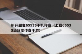 新开超变65535手机传奇（上线65535级超变传奇手游）