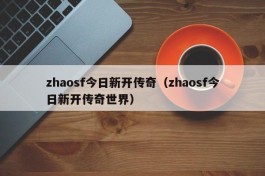 zhaosf今日新开传奇（zhaosf今日新开传奇世界）