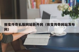 微变传奇私服网站新开网（微变传奇网站发布网）