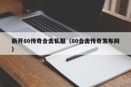 新开80传奇合击私服（80合击传奇发布网）