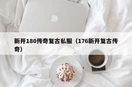 新开180传奇复古私服（176新开复古传奇）