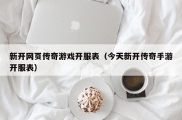 新开网页传奇游戏开服表（今天新开传奇手游开服表）