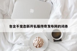 包含不变态新开私服传奇发布网的词条