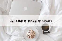 新开186传奇（今天新开185传奇）