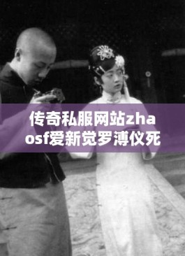 传奇私服网站zhaosf爱新觉罗溥仪死后，给妻子李淑贤留下几何财产？