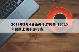 2019年2月4日新开手游传奇（2020年最新上线手游传奇）