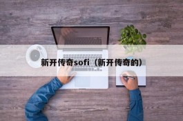 新开传奇sofi（新开传奇的）