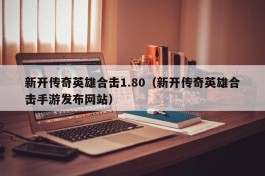 新开传奇英雄合击1.80（新开传奇英雄合击手游发布网站）