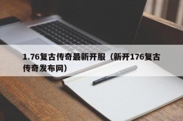 1.76复古传奇最新开服（新开176复古传奇发布网）