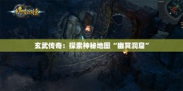 玄武传奇：探索神秘地图“幽冥洞窟”