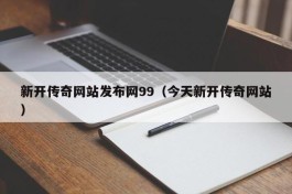 新开传奇网站发布网99（今天新开传奇网站）