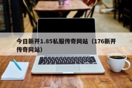 今日新开1.85私服传奇网站（176新开传奇网站）