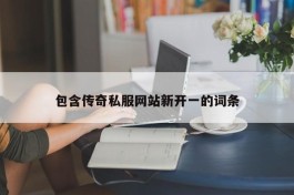 包含传奇私服网站新开一的词条