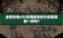 全部传奇sf公布网版块的升级套路都一样吗？