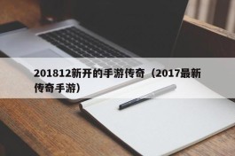 201812新开的手游传奇（2017最新传奇手游）