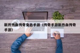 新开热血传奇变态手游（传奇手游新热血传奇手游）