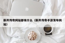 新开传奇网站都有什么（新开传奇手游发布网站）