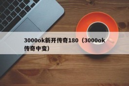 3000ok新开传奇180（3000ok传奇中变）