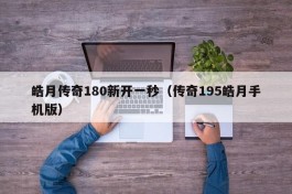 皓月传奇180新开一秒（传奇195皓月手机版）